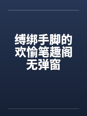 缚绑手脚的欢愉笔趣阁无弹窗封面