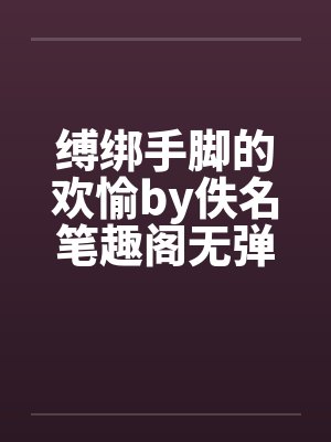 缚绑手脚的欢愉by佚名笔趣阁无弹窗封面