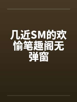 几近SM的欢愉笔趣阁无弹窗封面