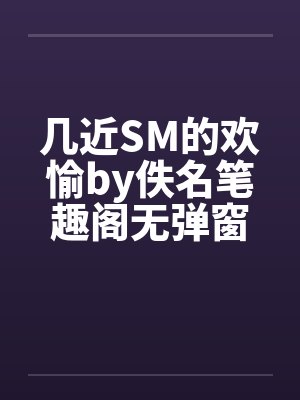 几近SM的欢愉by佚名笔趣阁无弹窗封面