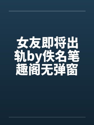 女友即将出轨by佚名笔趣阁无弹窗封面