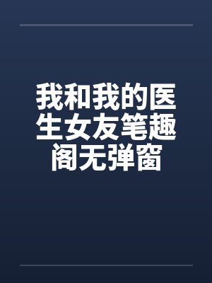 我和我的医生女友笔趣阁无弹窗封面
