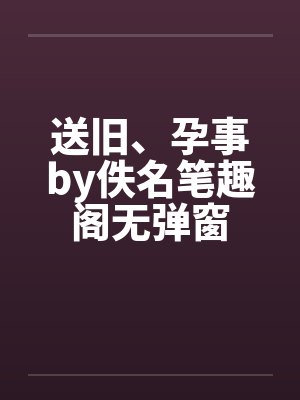 送旧、孕事by佚名笔趣阁无弹窗封面