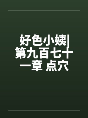 好色小姨|第九百七十一章 点穴手法by佚名封面