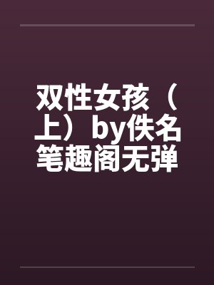 双性女孩（上）by佚名笔趣阁无弹窗封面