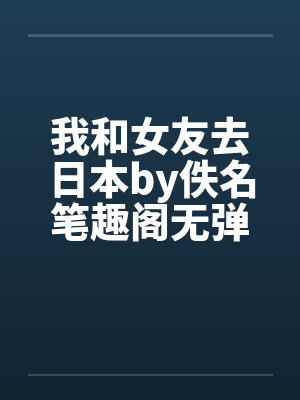 我和女友去日本by佚名笔趣阁无弹窗封面