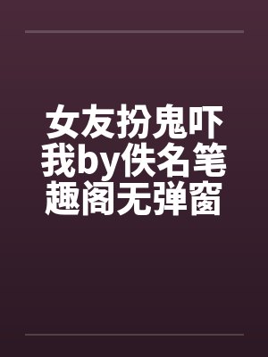 女友扮鬼吓我by佚名笔趣阁无弹窗封面