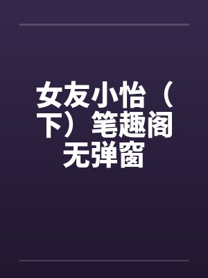 女友小怡（下）笔趣阁无弹窗封面