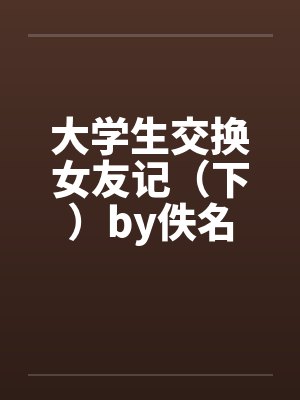 大学生交换女友记（下）by佚名封面
