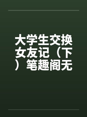 大学生交换女友记（下）笔趣阁无弹窗封面