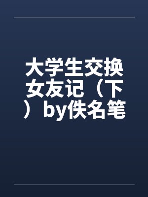 大学生交换女友记（下）by佚名笔趣阁无弹窗封面