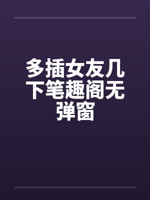 多插女友几下笔趣阁无弹窗封面