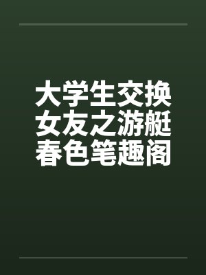 大学生交换女友之游艇春色笔趣阁无弹窗封面