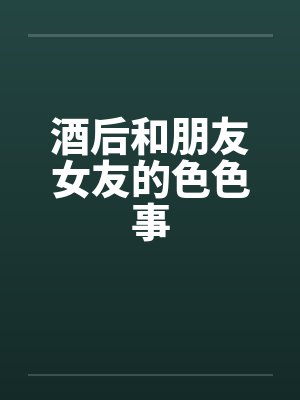 酒后和朋友女友的色色事封面