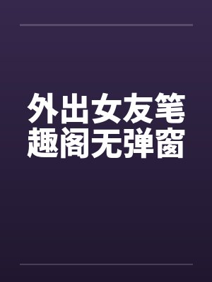 外出女友笔趣阁无弹窗封面
