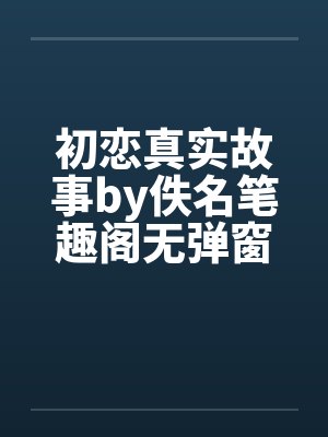 初恋真实故事by佚名笔趣阁无弹窗封面