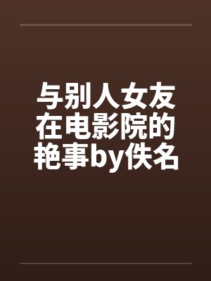 与别人女友在电影院的艳事by佚名封面