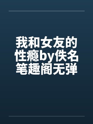 我和女友的性瘾by佚名笔趣阁无弹窗封面