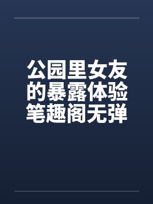 公园里女友的暴露体验笔趣阁无弹窗封面