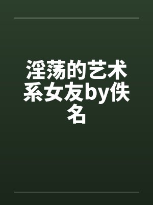 淫荡的艺术系女友by佚名封面