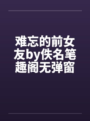 难忘的前女友by佚名笔趣阁无弹窗封面