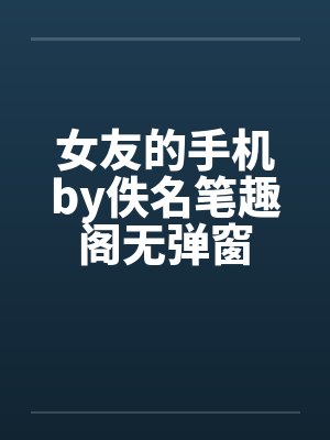 女友的手机by佚名笔趣阁无弹窗封面