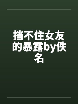 挡不住女友的暴露by佚名封面