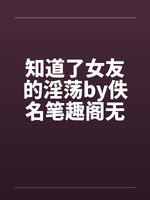 知道了女友的淫荡by佚名笔趣阁无弹窗封面
