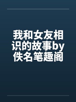我和女友相识的故事by佚名笔趣阁无弹窗封面