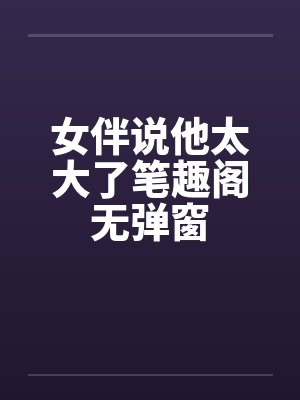 女伴说他太大了笔趣阁无弹窗封面