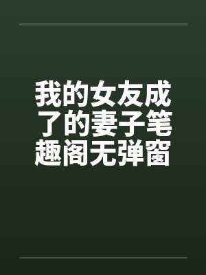 我的女友成了的妻子笔趣阁无弹窗封面