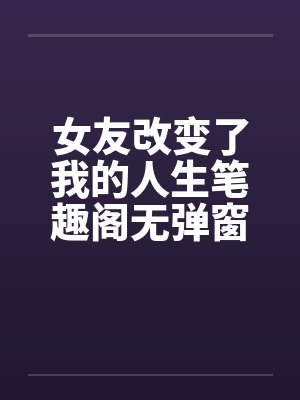 女友改变了我的人生笔趣阁无弹窗封面