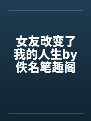 女友改变了我的人生by佚名笔趣阁无弹窗封面