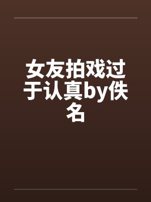 女友拍戏过于认真by佚名封面