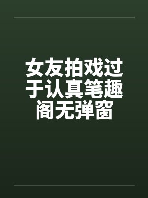 女友拍戏过于认真笔趣阁无弹窗封面
