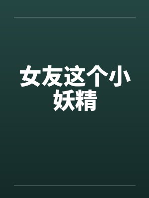 女友这个小妖精by佚名笔趣阁无弹窗