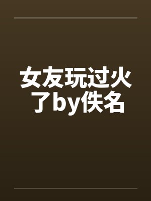 女友玩过火了by佚名封面