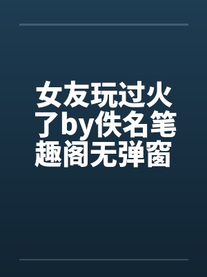 女友玩过火了by佚名笔趣阁无弹窗封面