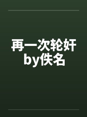 再一次轮奸by佚名封面