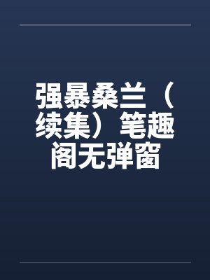 强暴桑兰（续集）笔趣阁无弹窗封面