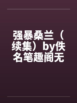 强暴桑兰（续集）by佚名笔趣阁无弹窗封面