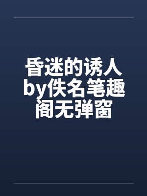昏迷的诱人by佚名笔趣阁无弹窗封面