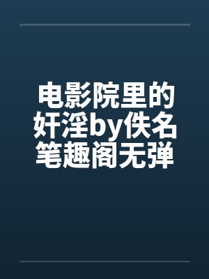 电影院里的奸淫by佚名笔趣阁无弹窗封面