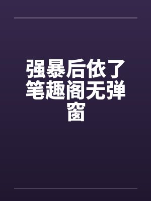 强暴后依了笔趣阁无弹窗封面