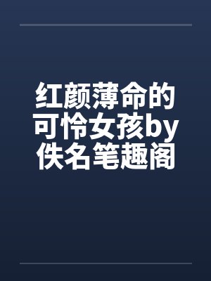红颜薄命的可怜女孩by佚名笔趣阁无弹窗封面