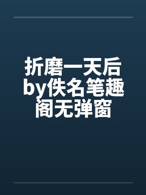 折磨一天后by佚名笔趣阁无弹窗封面