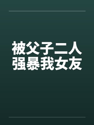 被父子二人强暴我女友封面