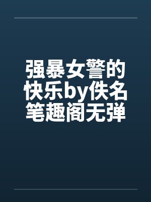 强暴女警的快乐by佚名笔趣阁无弹窗封面