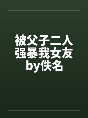 被父子二人强暴我女友by佚名封面