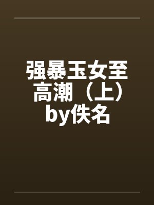 强暴玉女至高潮（上）by佚名封面